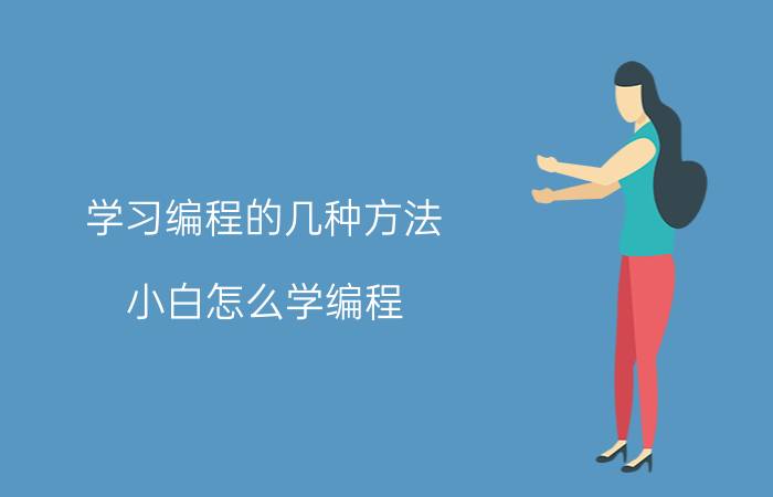 学习编程的几种方法 小白怎么学编程？学什么？